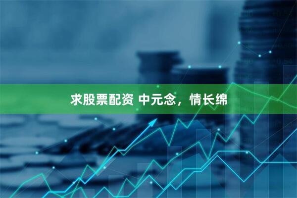 求股票配资 中元念，情长绵