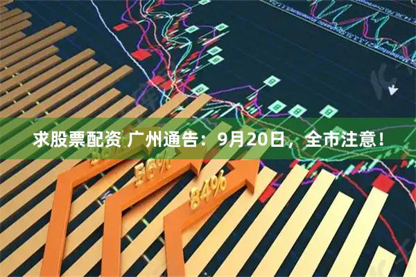 求股票配资 广州通告：9月20日，全市注意！