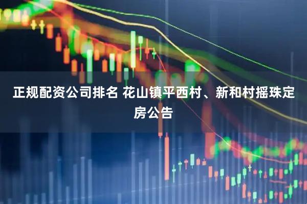 正规配资公司排名 花山镇平西村、新和村摇珠定房公告