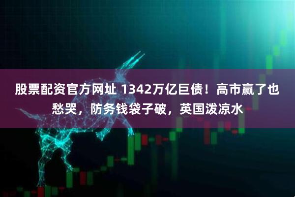 股票配资官方网址 1342万亿巨债！高市赢了也愁哭，防务钱袋子破，英国泼凉水