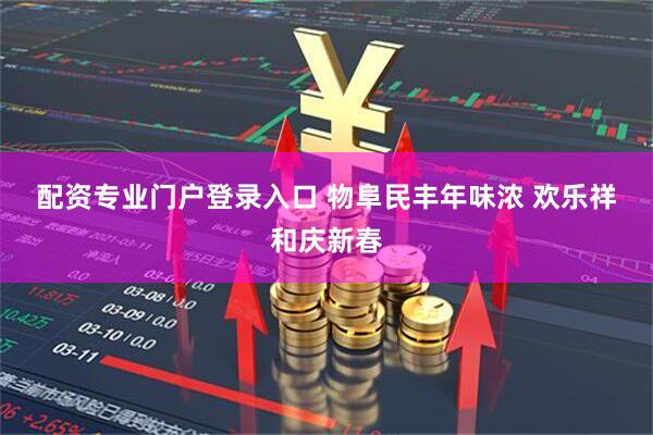配资专业门户登录入口 物阜民丰年味浓 欢乐祥和庆新春