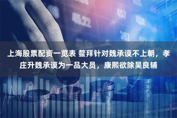 上海股票配资一览表 鳌拜针对魏承谟不上朝，孝庄升魏承谟为一品大员，康熙欲除吴良辅