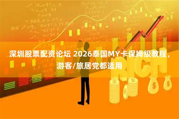 深圳股票配资论坛 2026泰国MY卡保姆级教程，游客/旅居党都适用
