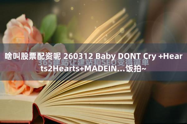 啥叫股票配资呢 260312 Baby DONT Cry +Hearts2Hearts+MADEIN...饭拍~