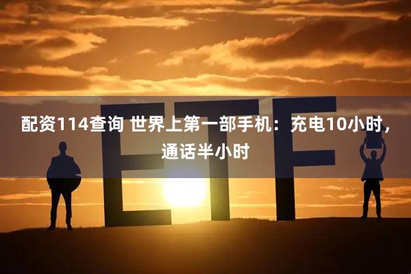 配资114查询 世界上第一部手机：充电10小时，通话半小时
